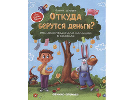 Откуда берутся деньги?: энциклопедия для малышей в сказках. - Изд. 6-е; авт. Ульева