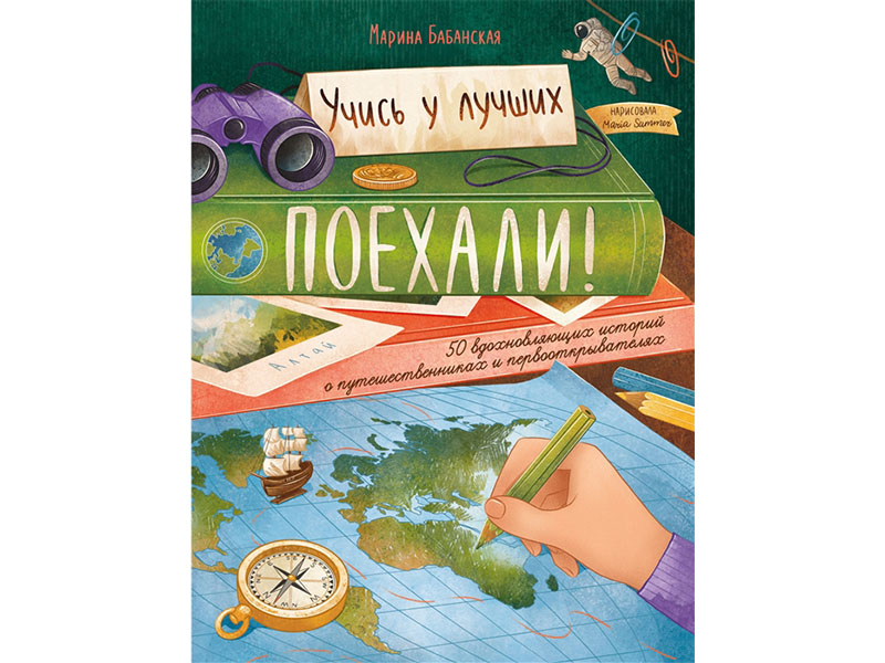 Поехали! 50 вдохновляющих историй о путешественниках и первооткрывателях